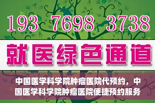 中国医学科学院肿瘤医院代预约，中国医学科学院肿瘤医院便捷预约服务启动