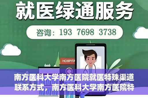 南方医科大学南方医院就医特殊渠道联系方式，南方医科大学南方医院特殊渠道就医指南及联系方式揭秘