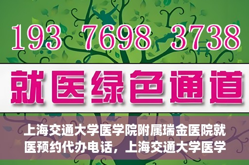 上海交通大学医学院附属瑞金医院就医预约代办电话，上海交通大学医学院附属瑞金医院就医预约代办服务热线