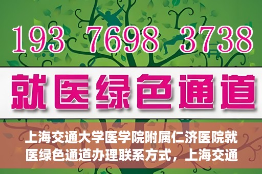 上海交通大学医学院附属仁济医院就医绿色通道办理联系方式，上海交通大学医学院附属仁济医院就医绿色通道办理指南及联系方式​​