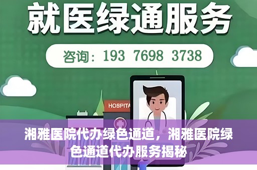 湘雅医院代办绿色通道，湘雅医院绿色通道代办服务揭秘