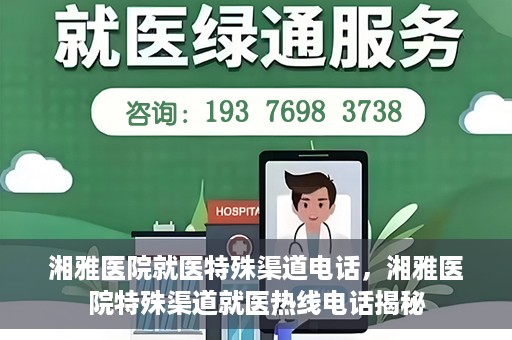 湘雅医院就医特殊渠道电话，湘雅医院特殊渠道就医热线电话揭秘