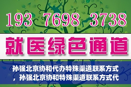孙强北京协和代办特殊渠道联系方式，孙强北京协和特殊渠道联系方式代办服务揭秘