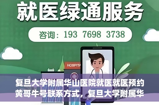 复旦大学附属华山医院就医就医预约黄哥牛号联系方式，复旦大学附属华山医院就医预约指南，黄哥牛号联系方式全解析