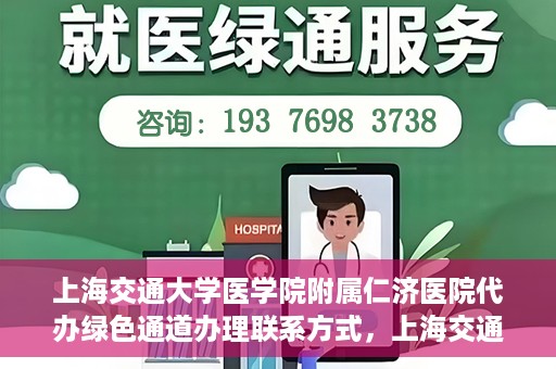 上海交通大学医学院附属仁济医院代办绿色通道办理联系方式，上海交通大学医学院附属仁济医院绿色通道办理指南及联系方式解析