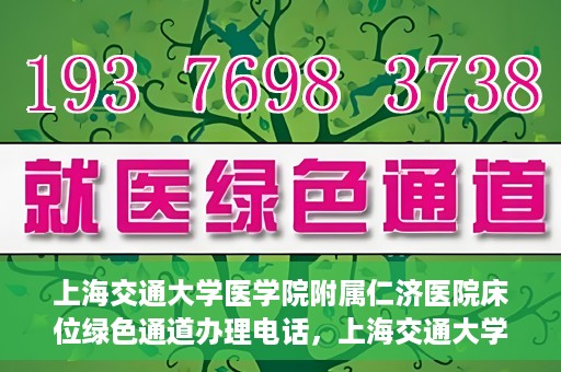 上海交通大学医学院附属仁济医院床位绿色通道办理电话，上海交通大学医学院附属仁济医院床位绿色通道咨询热线