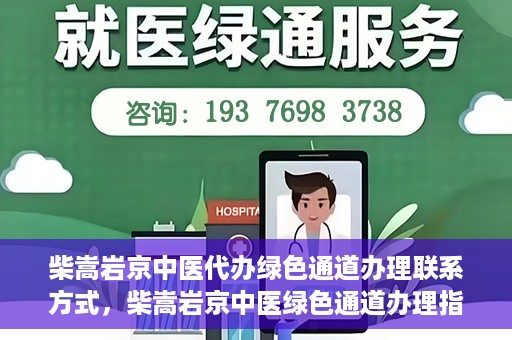 柴嵩岩京中医代办绿色通道办理联系方式，柴嵩岩京中医绿色通道办理指南，联系方式一览