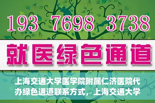 上海交通大学医学院附属仁济医院代办绿色通道联系方式，上海交通大学医学院附属仁济医院绿色通道代办服务联系方式解析