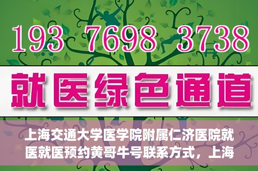 上海交通大学医学院附属仁济医院就医就医预约黄哥牛号联系方式，上海交通大学医学院附属仁济医院就医预约指南，黄哥牛号联系方式全解析