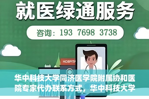 华中科技大学同济医学院附属协和医院专家代办联系方式，华中科技大学同济医学院附属协和医院专家联系方式权威发布