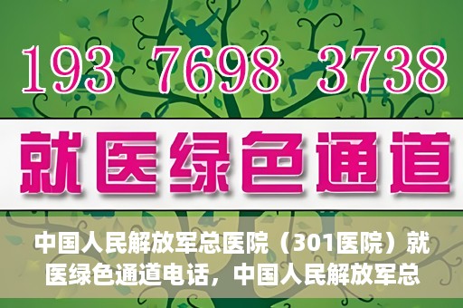 中国人民解放军总医院（301医院）就医绿色通道电话，中国人民解放军总医院就医绿色通道联系电话详解