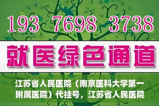 江苏省人民医院（南京医科大学第一附属医院）代挂号，江苏省人民医院（南京医科大学第一附属医院）代挂号服务详解