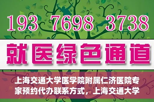 上海交通大学医学院附属仁济医院专家预约代办联系方式，上海交通大学医学院附属仁济医院专家预约代办服务联系方式解析