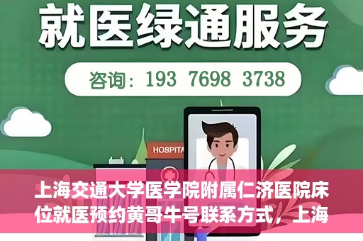 上海交通大学医学院附属仁济医院床位就医预约黄哥牛号联系方式，上海交通大学医学院附属仁济医院床位预约联系方式及黄哥牛号就医攻略