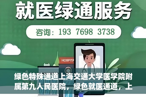 绿色特殊通道上海交通大学医学院附属第九人民医院，绿色就医通道，上海交通大学医学院附属第九人民医院的探索与实践