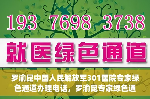 罗渝昆中国人民解放军301医院专家绿色通道办理电话，罗渝昆专家绿色通道在解放军301医院的联系电话揭秘