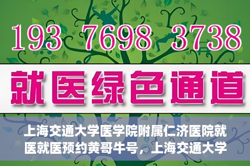 上海交通大学医学院附属仁济医院就医就医预约黄哥牛号，上海交通大学医学院附属仁济医院就医预约指南，黄哥牛号助您轻松挂号就医
