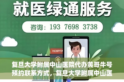 复旦大学附属中山医院代办黄哥牛号预约联系方式，复旦大学附属中山医院预约挂号联系方式及代办服务详解，黄哥牛号预约攻略