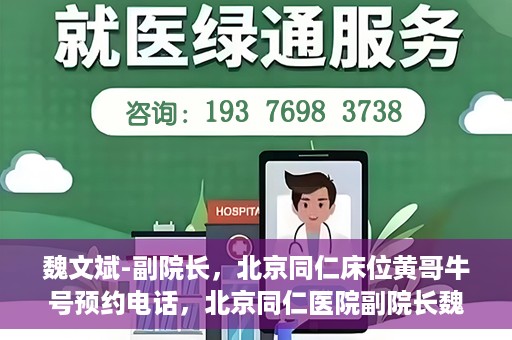 魏文斌-副院长，北京同仁床位黄哥牛号预约电话，北京同仁医院副院长魏文斌，床位预约热线与黄哥牛号的故事