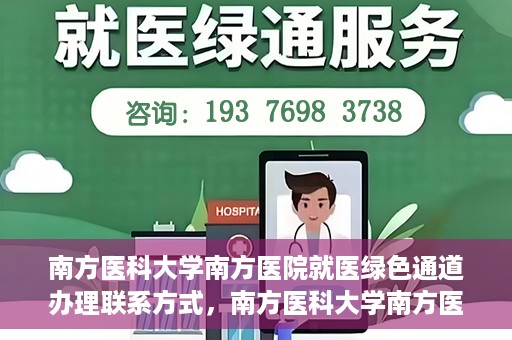 南方医科大学南方医院就医绿色通道办理联系方式，南方医科大学南方医院就医绿色通道办理指南，快速联系与办理方式解析