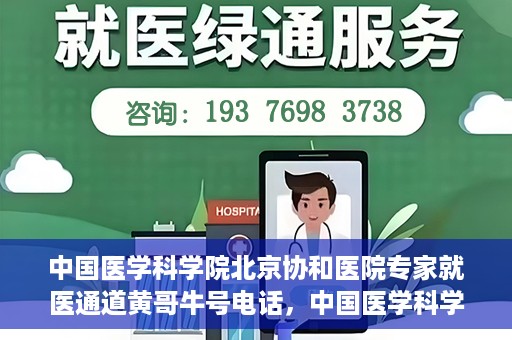 中国医学科学院北京协和医院专家就医通道黄哥牛号电话，中国医学科学院北京协和医院专家就医绿色通道详解，黄哥牛号电话助您轻松挂号就医。