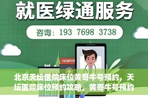北京天坛医院床位黄哥牛号预约，天坛医院床位预约攻略，黄哥牛号预约秘籍揭秘