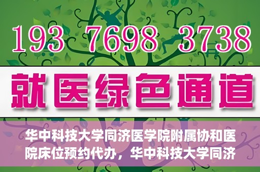华中科技大学同济医学院附属协和医院床位预约代办，华中科技大学同济医学院附属协和医院床位预约代办服务详解