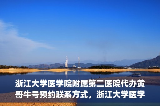 浙江大学医学院附属第二医院代办黄哥牛号预约联系方式，浙江大学医学院附属第二医院预约挂号代办联系方式——黄哥牛号预约服务解析