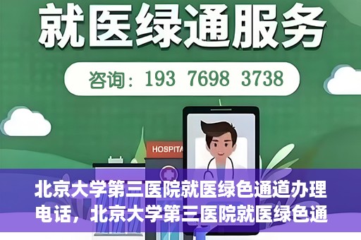北京大学第三医院就医绿色通道办理电话，北京大学第三医院就医绿色通道服务热线电话详解