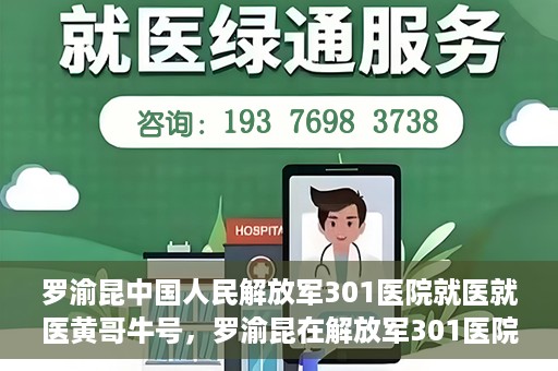 罗渝昆中国人民解放军301医院就医就医黄哥牛号，罗渝昆在解放军301医院就医经历，黄哥牛号背后的故事