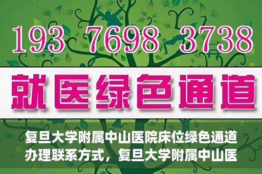 复旦大学附属中山医院床位绿色通道办理联系方式，复旦大学附属中山医院床位绿色通道申请指南及联系方式