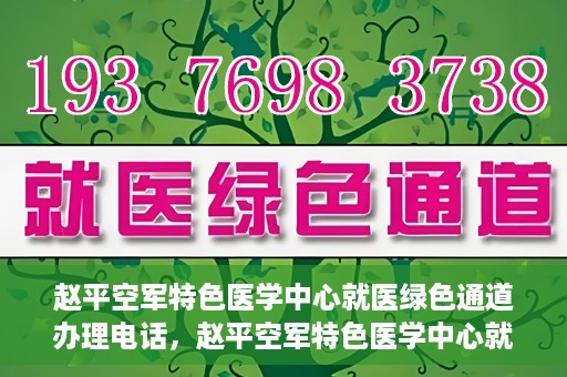 赵平空军特色医学中心就医绿色通道办理电话，赵平空军特色医学中心就医绿色通道服务热线电话详解