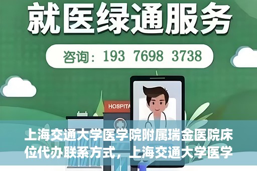 上海交通大学医学院附属瑞金医院床位代办联系方式，上海交通大学医学院附属瑞金医院床位代办咨询联系方式