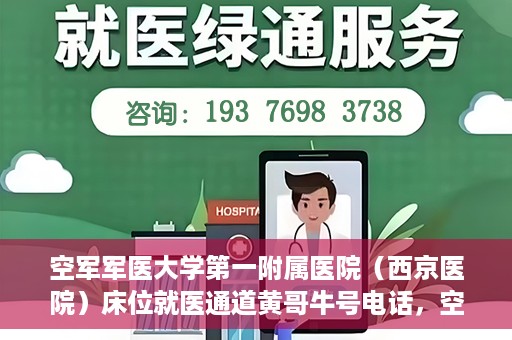空军军医大学第一附属医院（西京医院）床位就医通道黄哥牛号电话，空军军医大学第一附属医院（西京医院）床位就医通道详解，黄哥牛号电话及预约指南