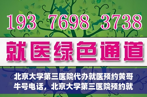 北京大学第三医院代办就医预约黄哥牛号电话，北京大学第三医院预约就医代办服务，黄哥牛号预约电话详解