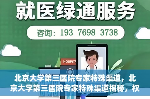 北京大学第三医院专家特殊渠道，北京大学第三医院专家特殊渠道揭秘，权威医疗资源的背后故事