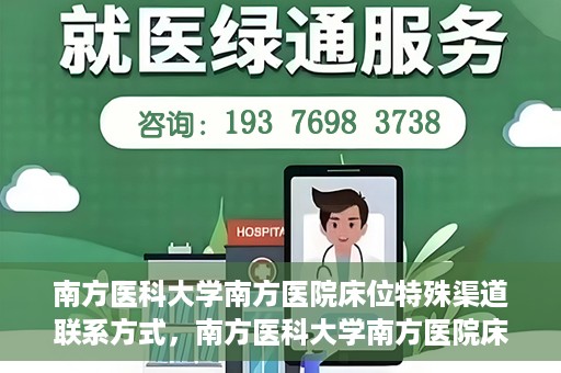 南方医科大学南方医院床位特殊渠道联系方式，南方医科大学南方医院床位预约及特殊渠道联系方式揭秘