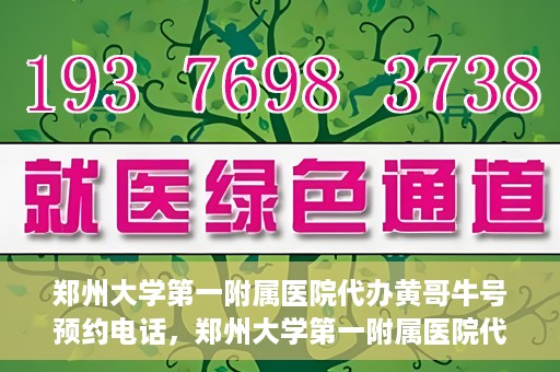 郑州大学第一附属医院代办黄哥牛号预约电话，郑州大学第一附属医院代办预约电话，黄哥牛号预约服务详解