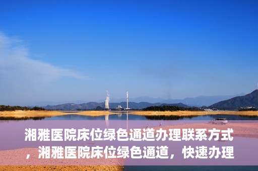 湘雅医院床位绿色通道办理联系方式，湘雅医院床位绿色通道，快速办理联系方式与指南