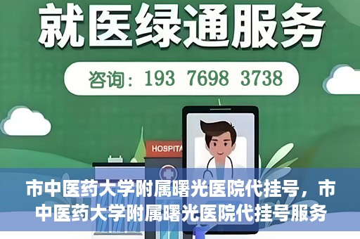 市中医药大学附属曙光医院代挂号，市中医药大学附属曙光医院代挂号服务详解