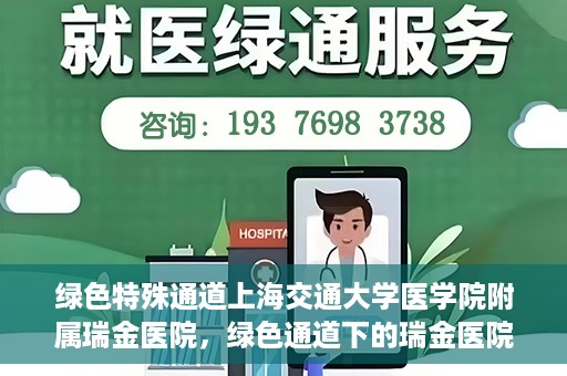 绿色特殊通道上海交通大学医学院附属瑞金医院，绿色通道下的瑞金医院，探索医疗创新的绿色路径