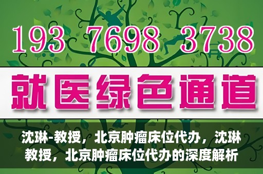 沈琳-教授，北京肿瘤床位代办，沈琳教授，北京肿瘤床位代办的深度解析
