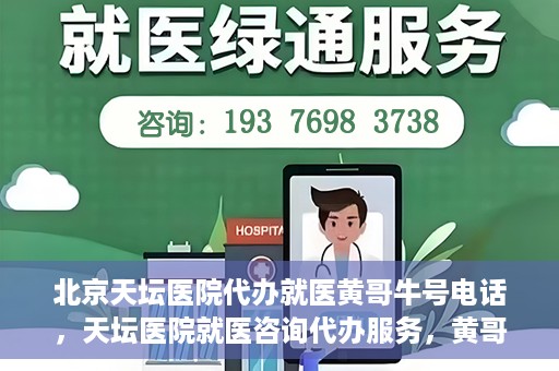 北京天坛医院代办就医黄哥牛号电话，天坛医院就医咨询代办服务，黄哥牛号联系电话揭秘