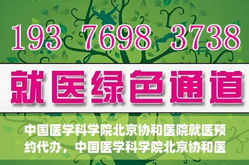 中国医学科学院北京协和医院就医预约代办，中国医学科学院北京协和医院就医预约代办服务详解