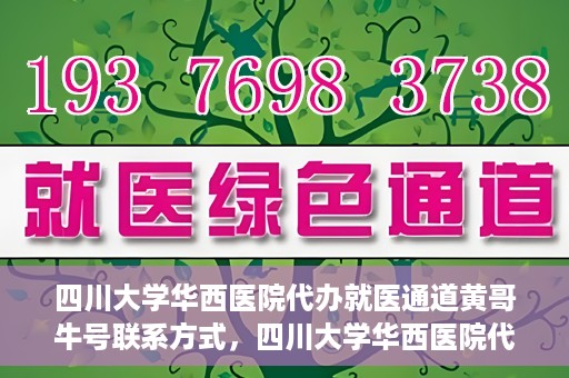 四川大学华西医院代办就医通道黄哥牛号联系方式，四川大学华西医院代办就医通道，黄哥牛号联系方式及专业服务解析