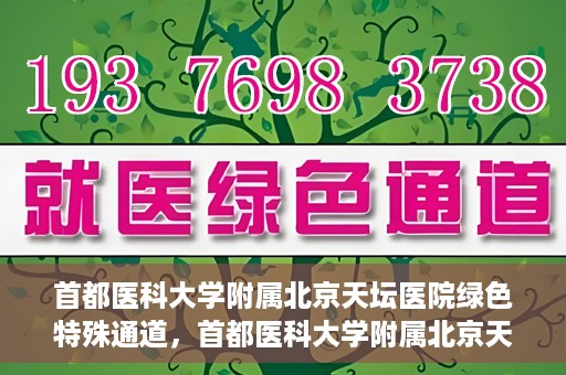 首都医科大学附属北京天坛医院绿色特殊通道，首都医科大学附属北京天坛医院开通绿色特殊通道，助力患者快速就医