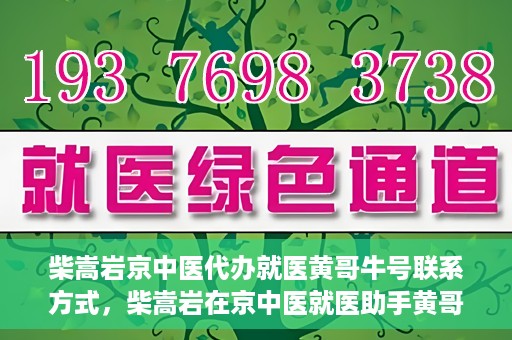 柴嵩岩京中医代办就医黄哥牛号联系方式，柴嵩岩在京中医就医助手黄哥牛联系方式揭秘