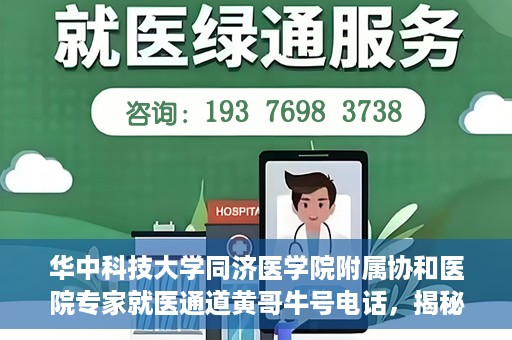 华中科技大学同济医学院附属协和医院专家就医通道黄哥牛号电话，揭秘华中科技大学同济医学院附属协和医院专家就医通道，黄哥牛号电话专线开通