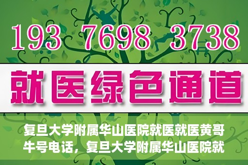 复旦大学附属华山医院就医就医黄哥牛号电话，复旦大学附属华山医院就医牛号电话揭秘，黄哥就医新体验！