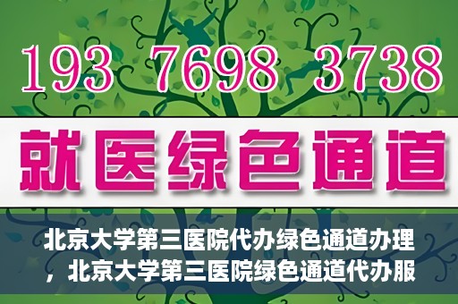 北京大学第三医院代办绿色通道办理，北京大学第三医院绿色通道代办服务详解